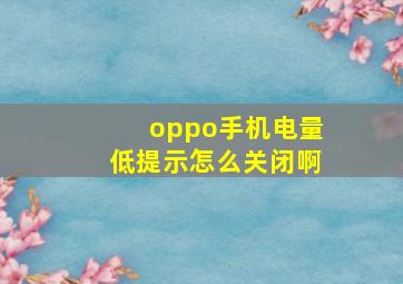 oppo手机电量低提示怎么关闭啊