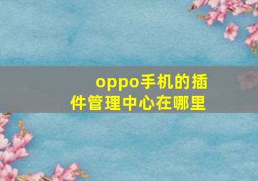 oppo手机的插件管理中心在哪里