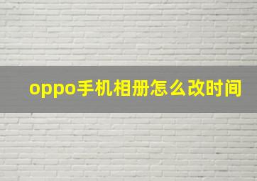 oppo手机相册怎么改时间