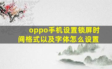 oppo手机设置锁屏时间格式以及字体怎么设置