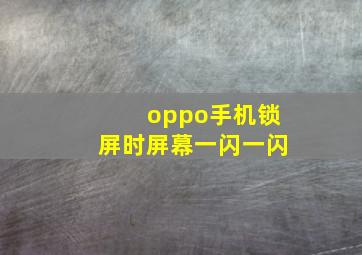 oppo手机锁屏时屏幕一闪一闪