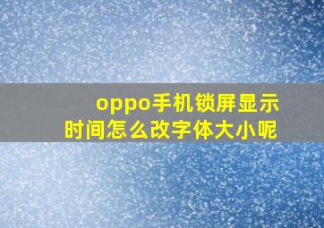 oppo手机锁屏显示时间怎么改字体大小呢