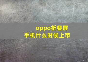 oppo折叠屏手机什么时候上市