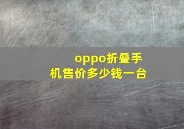 oppo折叠手机售价多少钱一台