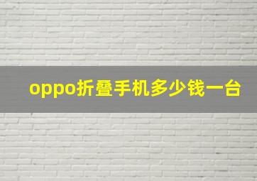 oppo折叠手机多少钱一台