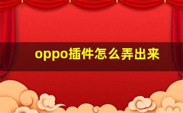 oppo插件怎么弄出来