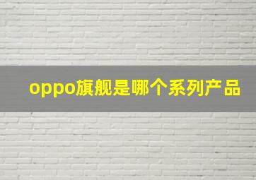 oppo旗舰是哪个系列产品