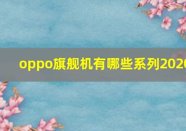 oppo旗舰机有哪些系列2020