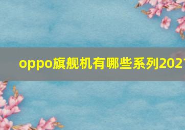 oppo旗舰机有哪些系列2021