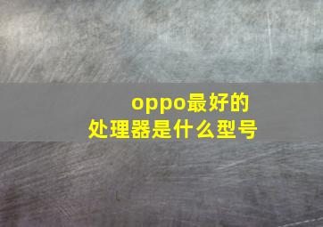 oppo最好的处理器是什么型号