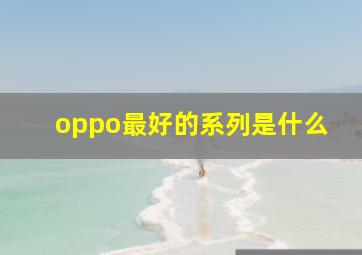 oppo最好的系列是什么