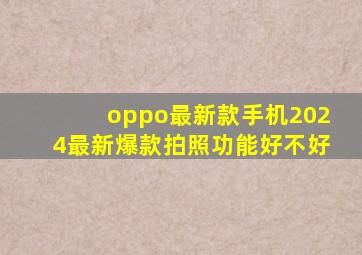 oppo最新款手机2024最新爆款拍照功能好不好