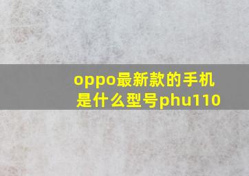 oppo最新款的手机是什么型号phu110