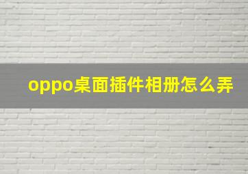 oppo桌面插件相册怎么弄