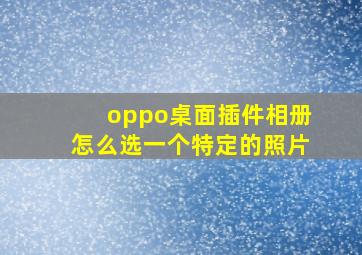 oppo桌面插件相册怎么选一个特定的照片