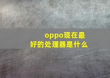 oppo现在最好的处理器是什么