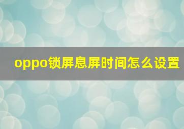 oppo锁屏息屏时间怎么设置