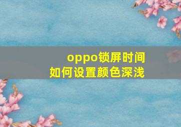 oppo锁屏时间如何设置颜色深浅