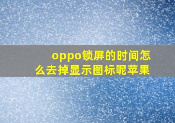 oppo锁屏的时间怎么去掉显示图标呢苹果