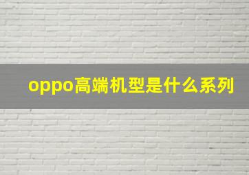 oppo高端机型是什么系列