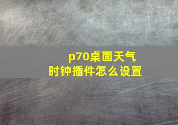 p70桌面天气时钟插件怎么设置