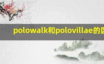 polowalk和polovillae的区别