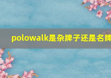 polowalk是杂牌子还是名牌