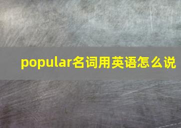 popular名词用英语怎么说