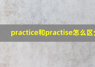 practice和practise怎么区分