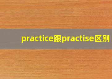 practice跟practise区别