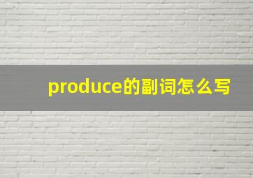 produce的副词怎么写