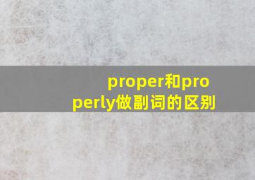 proper和properly做副词的区别