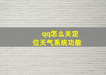 qq怎么关定位天气系统功能