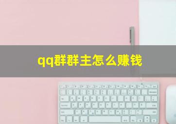 qq群群主怎么赚钱