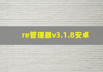 re管理器v3.1.8安卓