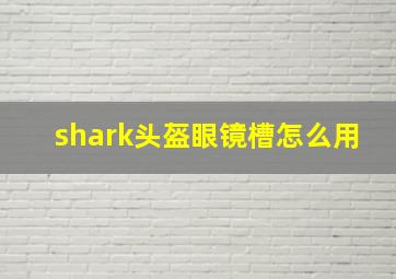 shark头盔眼镜槽怎么用