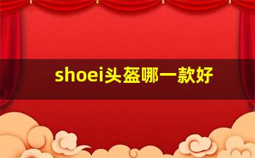 shoei头盔哪一款好