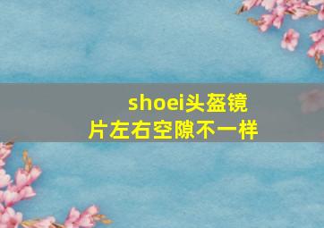 shoei头盔镜片左右空隙不一样