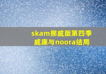 skam挪威版第四季威廉与noora结局