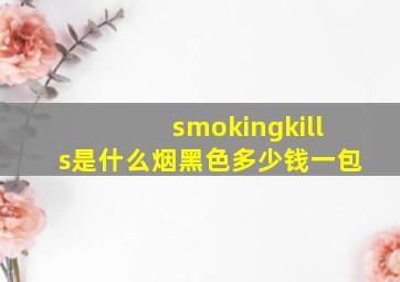 smokingkills是什么烟黑色多少钱一包