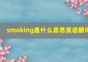 smoking是什么意思英语翻译