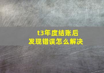 t3年度结账后发现错误怎么解决