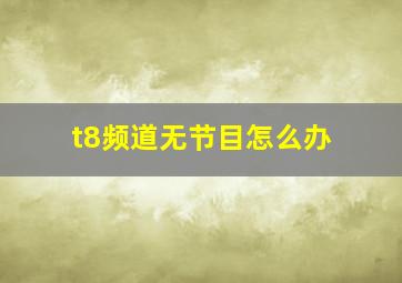 t8频道无节目怎么办