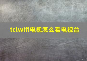 tclwifi电视怎么看电视台