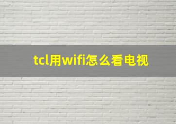 tcl用wifi怎么看电视