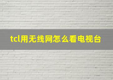 tcl用无线网怎么看电视台