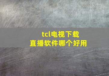 tcl电视下载直播软件哪个好用