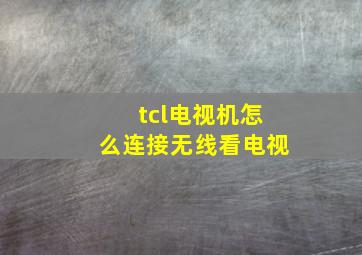 tcl电视机怎么连接无线看电视