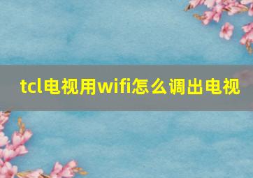 tcl电视用wifi怎么调出电视