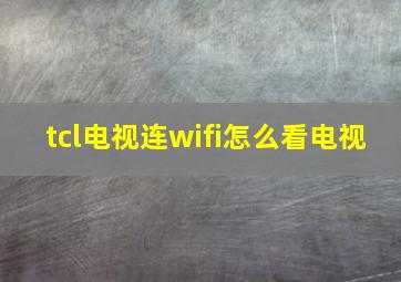 tcl电视连wifi怎么看电视